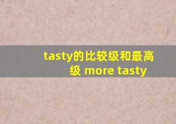 tasty的比较级和最高级 more tasty